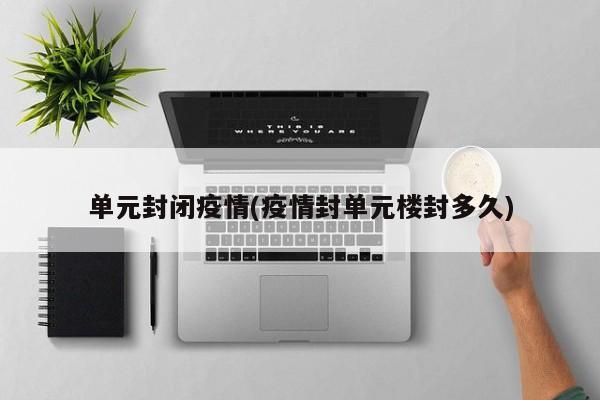 单元封闭疫情(疫情封单元楼封多久)