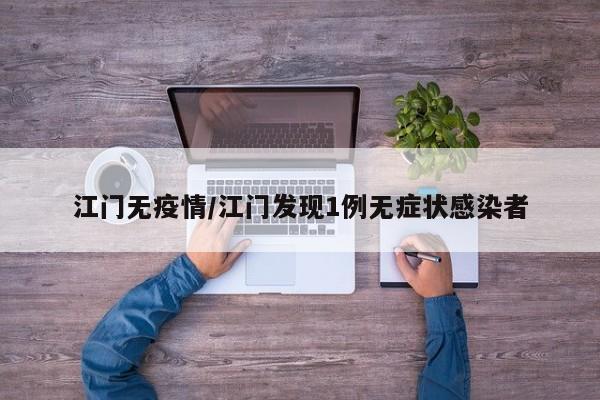 江门无疫情/江门发现1例无症状感染者