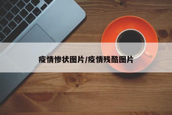 疫情惨状图片/疫情残酷图片