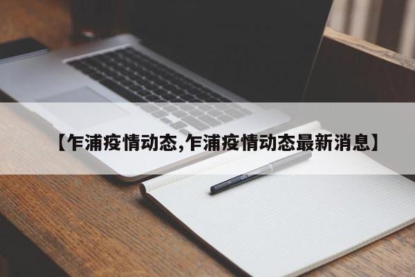 【乍浦疫情动态,乍浦疫情动态最新消息】