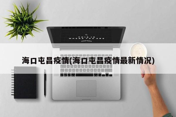 海口屯昌疫情(海口屯昌疫情最新情况)