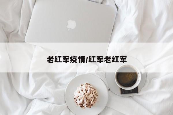 老红军疫情/红军老红军