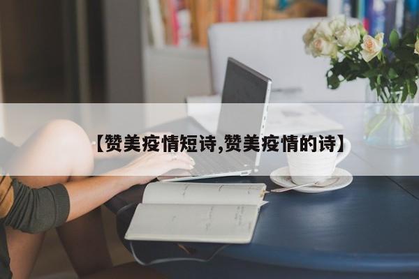 【赞美疫情短诗,赞美疫情的诗】