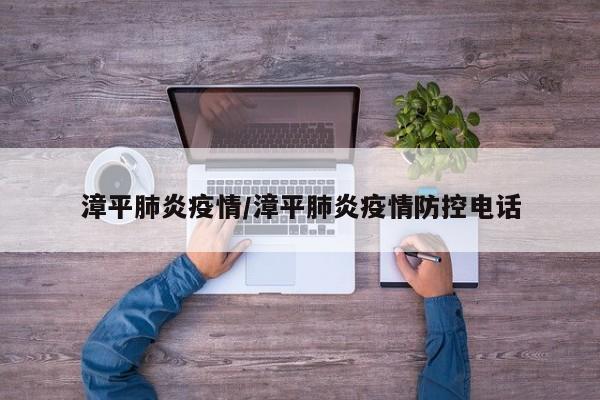 漳平肺炎疫情/漳平肺炎疫情防控电话