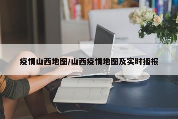 疫情山西地图/山西疫情地图及实时播报