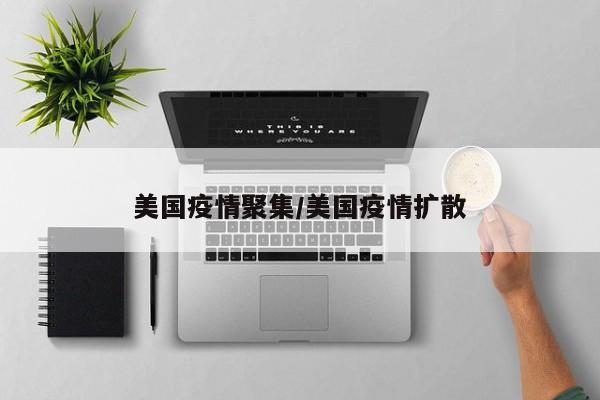 美国疫情聚集/美国疫情扩散
