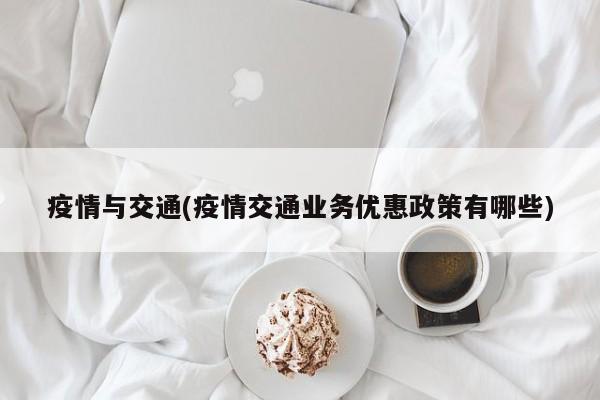 疫情与交通(疫情交通业务优惠政策有哪些)