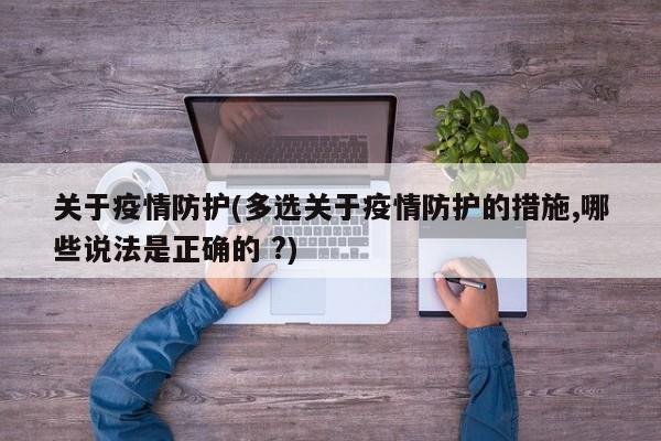关于疫情防护(多选关于疫情防护的措施,哪些说法是正确的 ?)